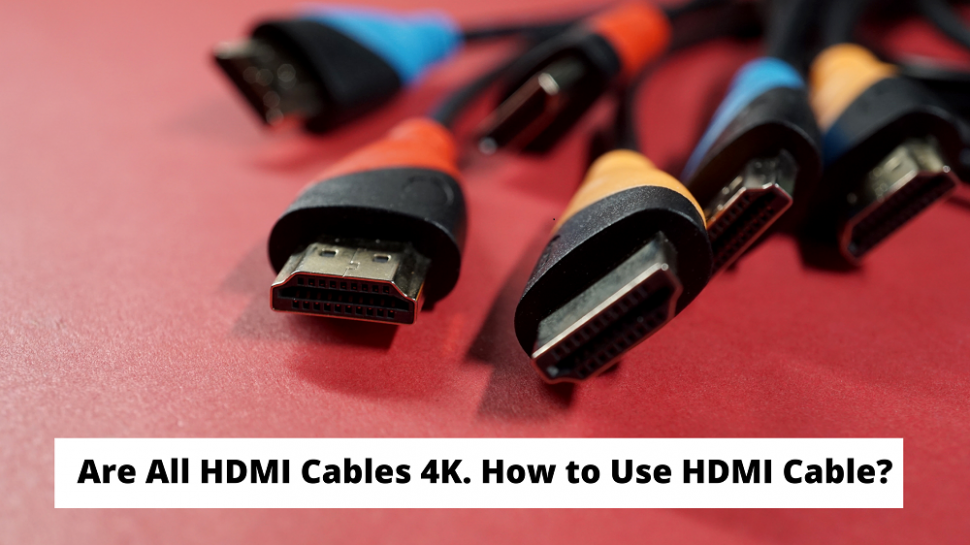 Are All HDMI Cables 4K. How to Use HDMI Cable?