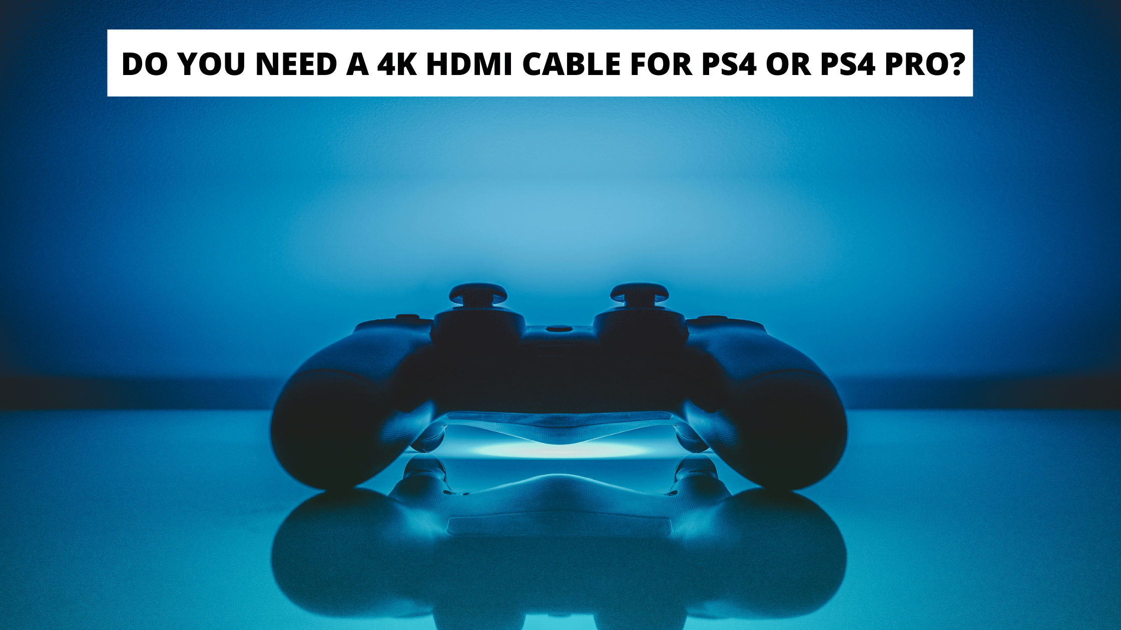 DO YOU NEED A 4K HDMI CABLE FOR PS4 OR PS4 PRO?