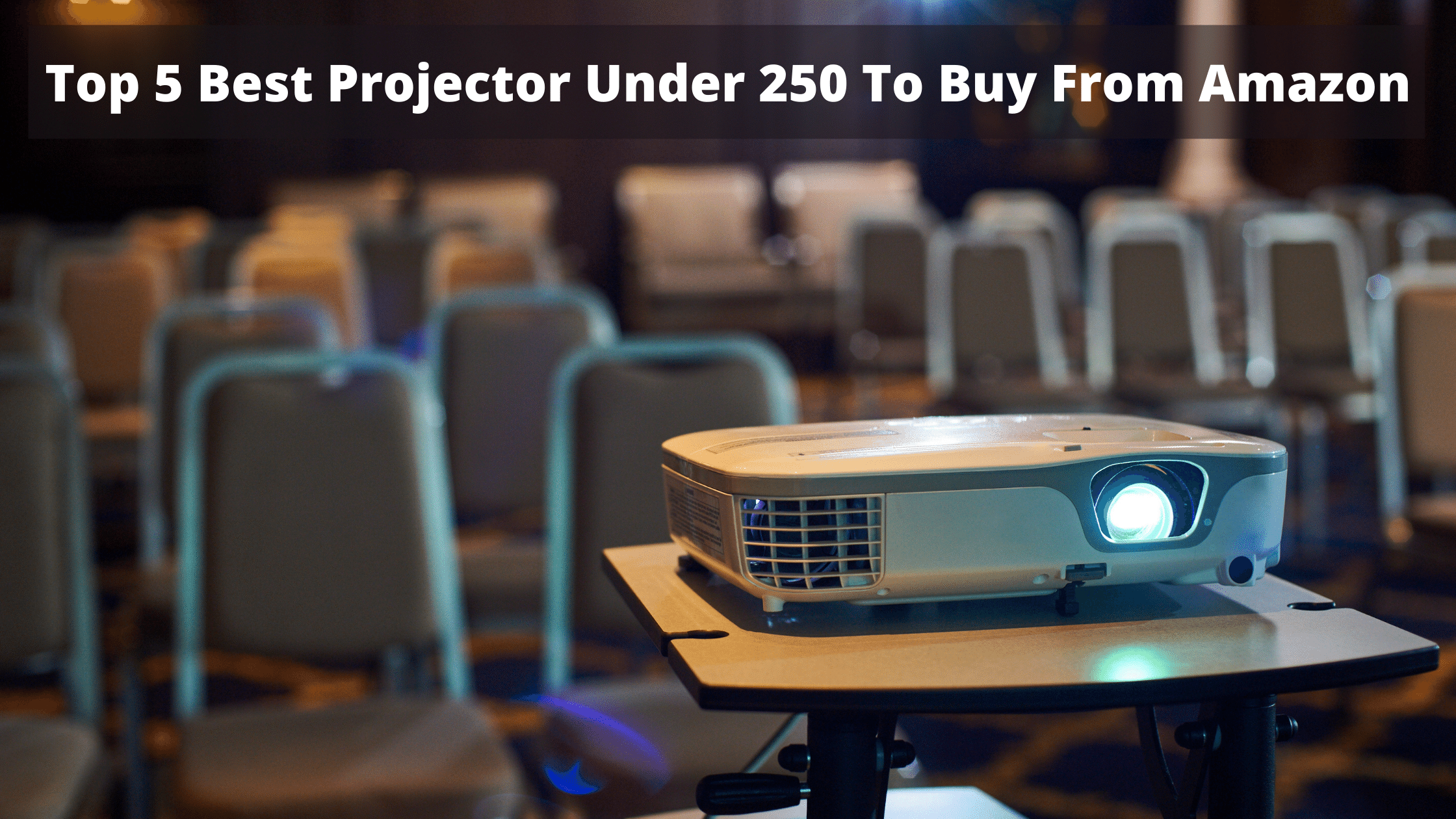 Top 5 Best Projector Under 250 To Buy From Amazon