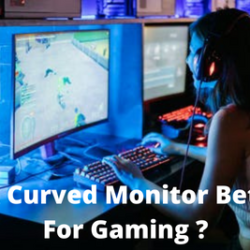 Is A Curved Monitor Better For Gaming ?
