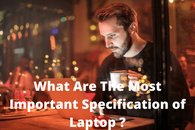What Are The Most Important Specification of Laptop ?