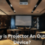 Why is Projector An Output Device?