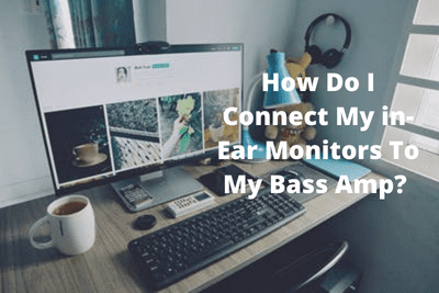 How Do I Connect My in-Ear Monitors To My Bass Amp?