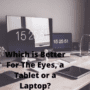 Which is Better For The Eyes, a Tablet or a Laptop?