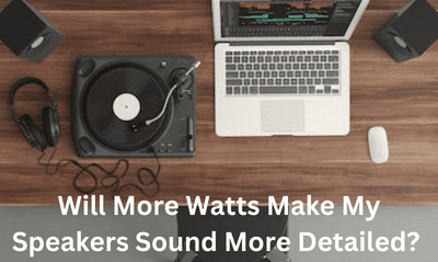 Will More Watts Make My Speakers Sound More Detailed?