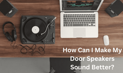 How Can I Make My Door Speakers Sound Better?