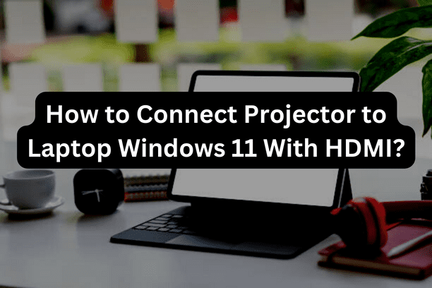 How to Connect Projector to Laptop Windows 11 With HDMI?