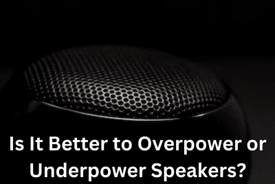 Is It Better to Overpower or Underpower Speakers?