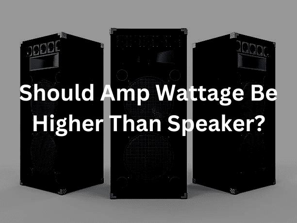 Should Amp Wattage Be Higher Than Speaker?