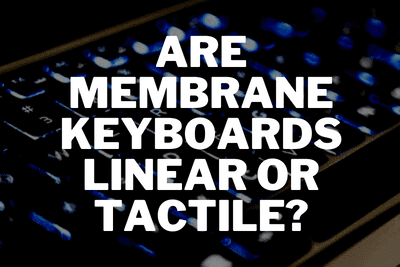 Are Membrane Keyboards Linear or Tactile?