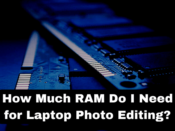 How Much RAM Do I Need for Laptop Photo Editing?