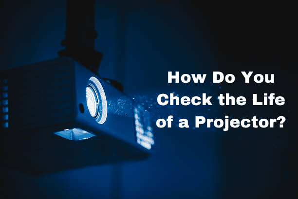 How Do You Check the Life of a Projector?