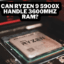 Can Ryzen 9 5900X Handle 3600Mhz RAM?