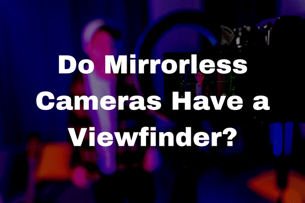 Do Mirrorless Cameras Have a Viewfinder?