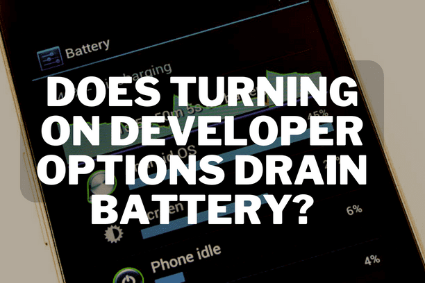 Does Turning on Developer Options Drain Battery?