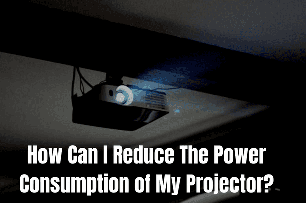 How Can I Reduce The Power Consumption of My Projector?