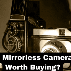 Is Mirrorless Camera Worth Buying?