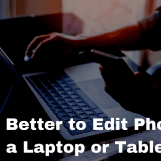 Is it Better to Edit Photos on a Laptop or Tablet?