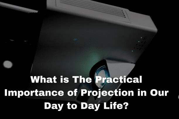 What is The Practical Importance of Projection in Our Day to Day Life?