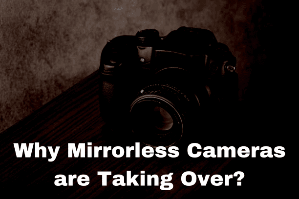 Why Mirrorless Cameras are Taking Over?