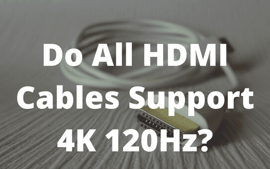 Do All HDMI Cables Support 4K 120Hz?