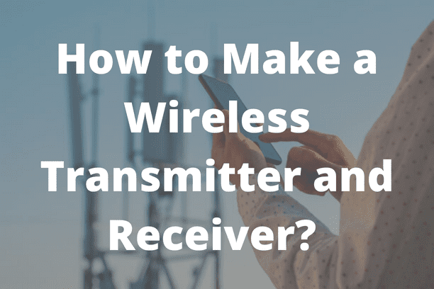 How to Make a Wireless Transmitter and Receiver? 