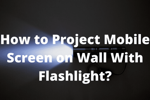 How to Project Mobile Screen on Wall With Flashlight?