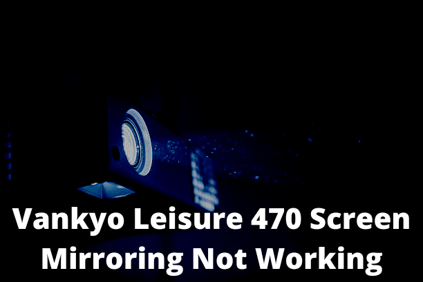 Vankyo Leisure 470 Screen Mirroring Not Working