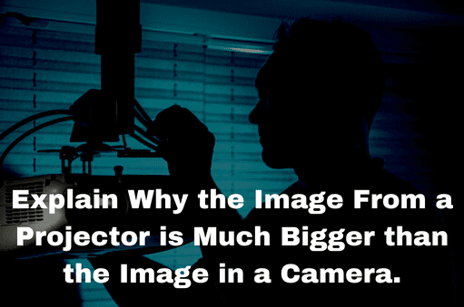 Explain Why the Image From a Projector is Much Bigger than the Image in a Camera.