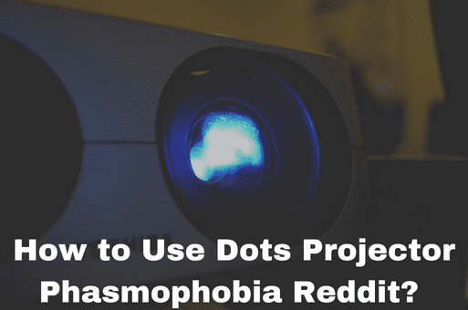 How to Use Dots Projector Phasmophobia Reddit? 