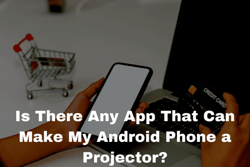Is There Any App That Can Make My Android Phone a Projector?