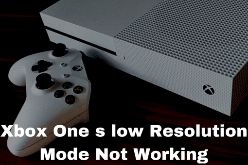 Xbox One s low Resolution Mode Not Working