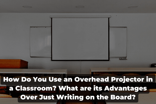 How Do You Use an Overhead Projector in a Classroom? What are its Advantages Over Just Writing on the Board?