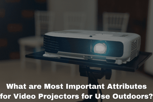 What are Most Important Attributes for Video Projectors for Use Outdoors?