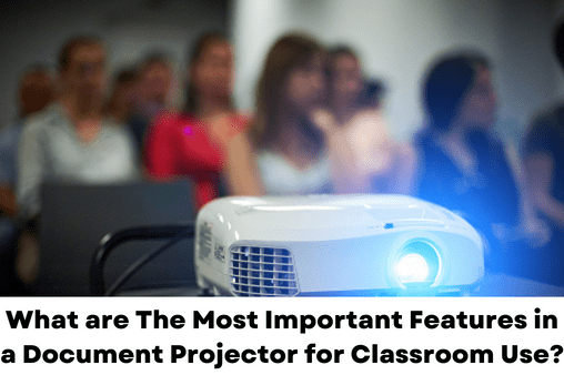 What are The Most Important Features in a Document Projector for Classroom Use?
