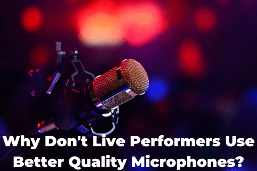 Why Don't Live Performers Use Better Quality Microphones?