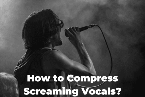 How to Compress Screaming Vocals?