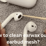 How to Clean Earwax Out of Earbud Mesh?