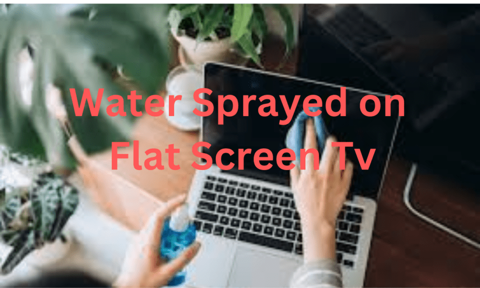 Water Sprayed on Flat Screen Tv