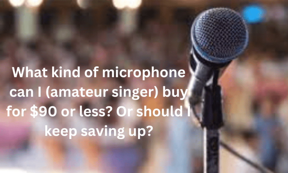 What kind of microphone can I (amateur singer) buy for $90 or less? Or should I keep saving up?